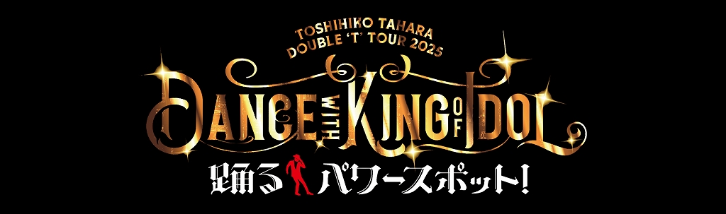 TOSHIHIKO TAHARA DOUBLE ‘T’ TOUR 2025 Dance with KING of IDOL 踊るパワースポット! | 財団主催公演 | 呉信用金庫ホール(呉市文化ホール)公益財団法人呉市文化振興財団